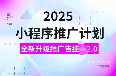 2025小程序推广计划，全新升级撸广告挂JI2.0玩法，日入多张，小白可做【揭秘】-创客网