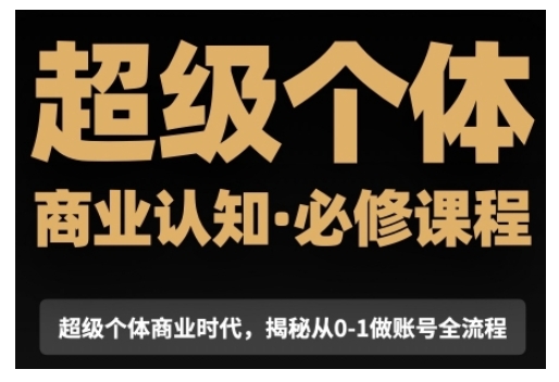 超级个体商业认知觉醒视频课，商业认知·必修课程揭秘从0-1账号全流程-创客网