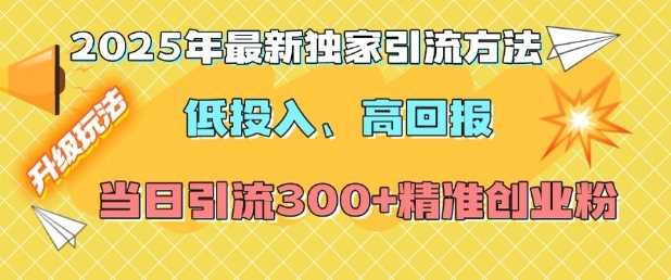 2025年最新独家引流方法，低投入高回报？当日引流300+精准创业粉-创客网