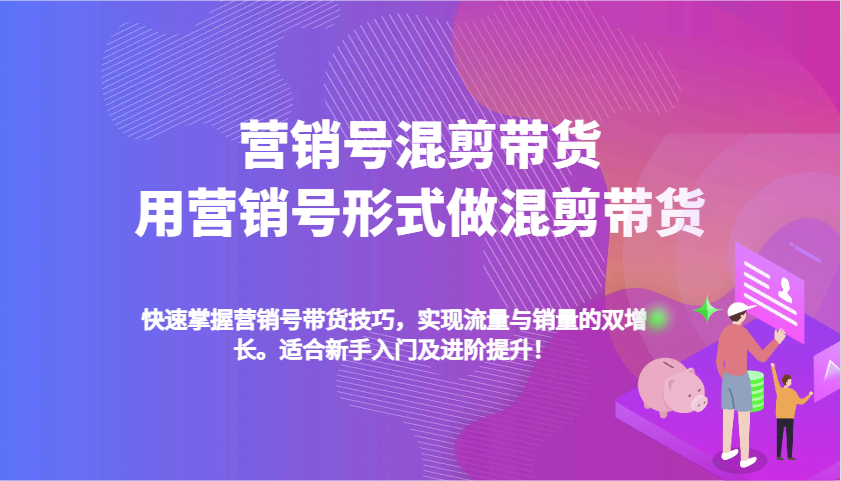 营销号混剪带货，用营销号形式做混剪带货，快速掌握带货技巧，实现流量与销量双增长-创客网