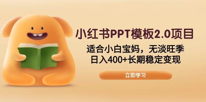 小红书PPT模板2.0项目，适合小白宝妈，无淡旺季，日入400+长期稳定变现-创客网