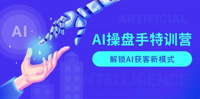 AI-操盘手特训营，解锁AI获客新模式，全面掌握AI商业应用与提示词技巧-创客网