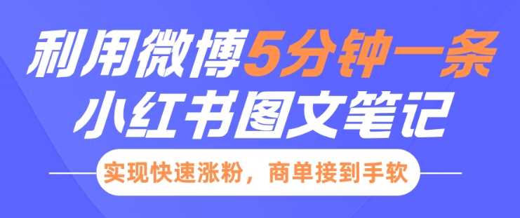 小红书利用微博5分钟一条图文笔记，实现快速涨粉，商单接到手软-创客网