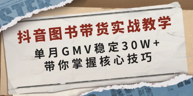 抖音图书带货实战教学，单月GMV稳定30W+，带你掌握核心技巧-创客网