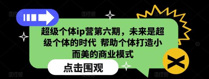 超级个体ip营第六期，未来是超级个体的时代  帮助个体打造小而美的商业模式-创客网