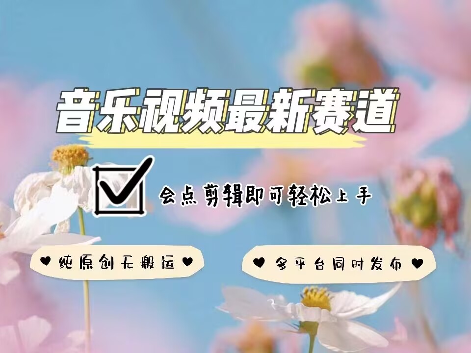 音乐视频赛道最新玩法，纯原创不违规，可所有平台同时发布，会点剪辑即可轻松拿捏-创客网