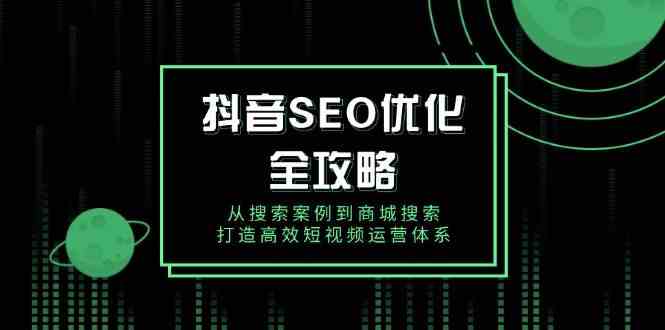 抖音SEO优化全攻略，从搜索案例到商城搜索，打造高效短视频运营体系-创客网