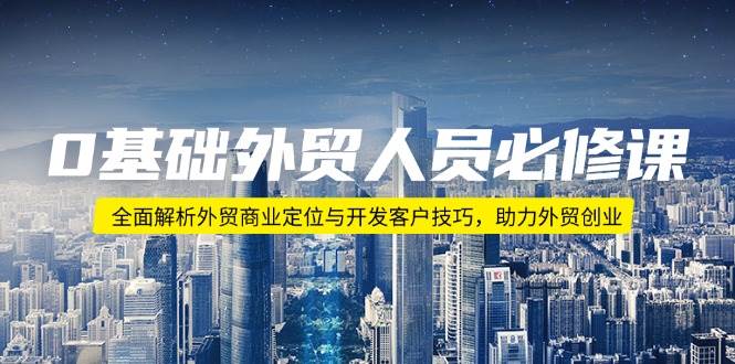 0基础外贸人员必修课：全面解析外贸商业定位与开发客户技巧，助力外贸创业-创客网