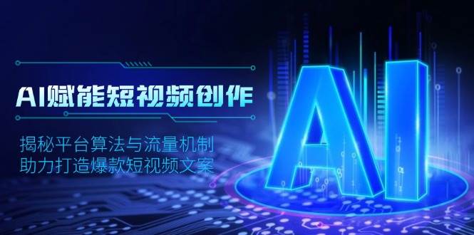 AI赋能短视频创作，揭秘平台算法与流量机制，助力打造爆款短视频文案-创客网