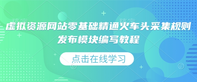 虚拟资源网站零基础精通火车头采集规则发布模块编写教程-创客网