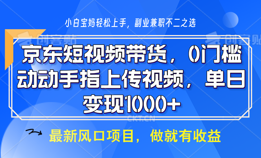 京东短视频带货，操作简单，可矩阵操作，动动手指上传视频，轻松日入1000+-创客网