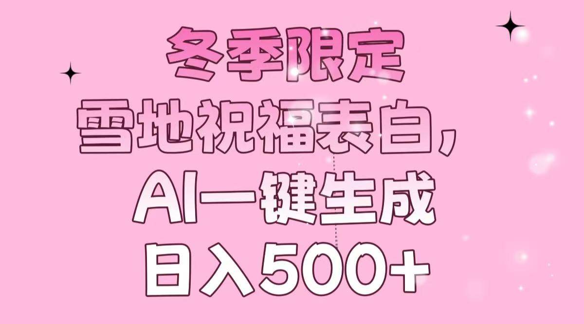 冬季限定，雪地祝福表白，AI一键生成，日入500+-创客网