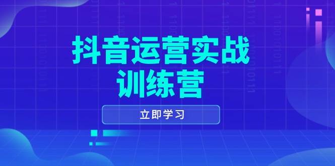 抖音运营实战训练营，0-1打造短视频爆款，涵盖拍摄剪辑、运营推广等全过程-创客网