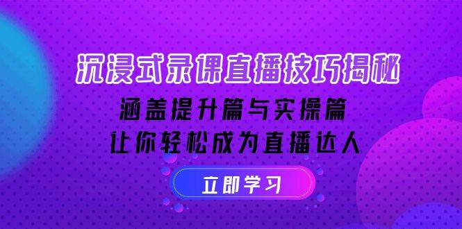 沉浸式录课直播技巧揭秘：涵盖提升篇与实操篇, 让你轻松成为直播达人-创客网