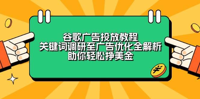 谷歌广告投放教程：关键词调研至广告优化全解析，助你轻松挣美金-创客网