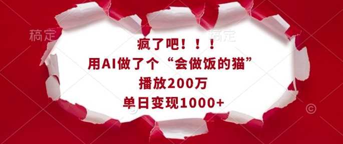 疯了吧！用AI做了个“会做饭的猫”，播放200万，单日变现1k-创客网