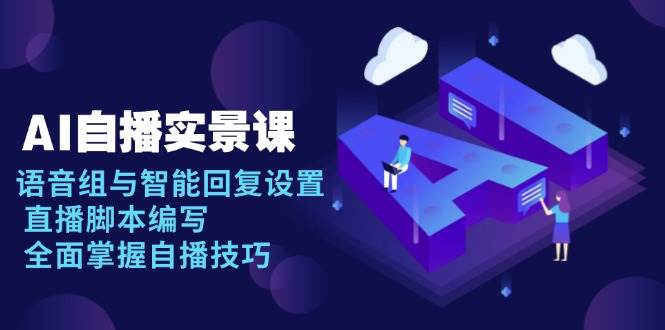 AI 自播 实景课：语音组与智能回复设置, 直播脚本编写, 全面掌握自播技巧-创客网