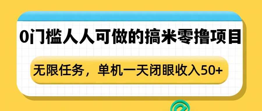 0门槛人人可做的搞米零撸项目，无限任务，单机一天闭眼收入50+-创客网