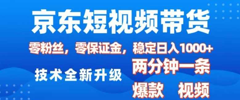 京东短视频带货，2025火爆项目，0粉丝，0保证金，操作简单，2分钟一条原创视频，日入1k【揭秘】-创客网