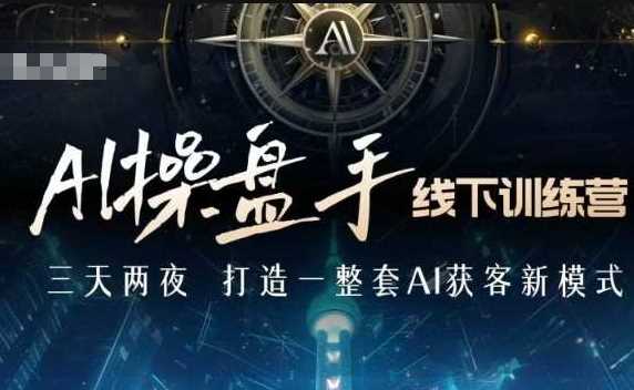 AI操盘手线下训练营，打造AI获客新模式，跟上ai时代，新商业-创客网