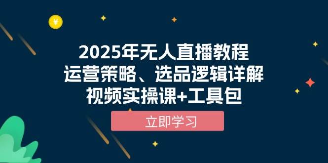 2025年无人直播教程，运营策略、选品逻辑详解，视频实操课+工具包-创客网