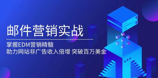 邮件营销实战，掌握EDM营销精髓，助力网站非广告收入倍增，突破百万美金-创客网