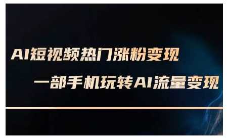 AI短视频热门涨粉变现课，AI数字人制作短视频超级变现实操课，一部手机玩转短视频变现-创客网