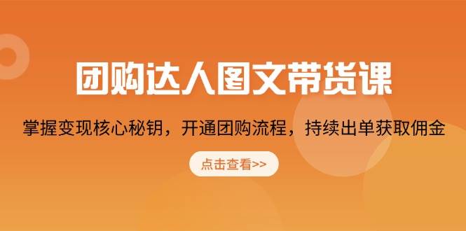 团购达人图文带货课，掌握变现核心秘钥，开通团购流程，持续出单获取佣金-创客网