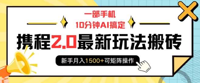 一部手机10分钟AI搞定，携程2.0最新玩法搬砖，新手月入1500+可矩阵操作-创客网