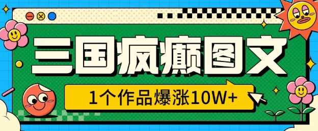 三国疯癫图文，1个作品爆涨10W+，3分钟教会你，趁着风口无脑冲(附详细教学)-创客网