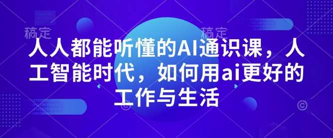 人人都能听懂的AI通识课，人工智能时代，如何用ai更好的工作与生活-创客网