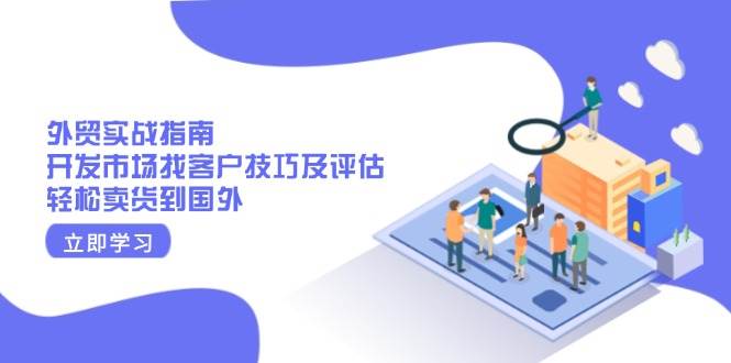 外贸实战指南：开发市场找客户技巧及评估，轻松卖货到国外-创客网