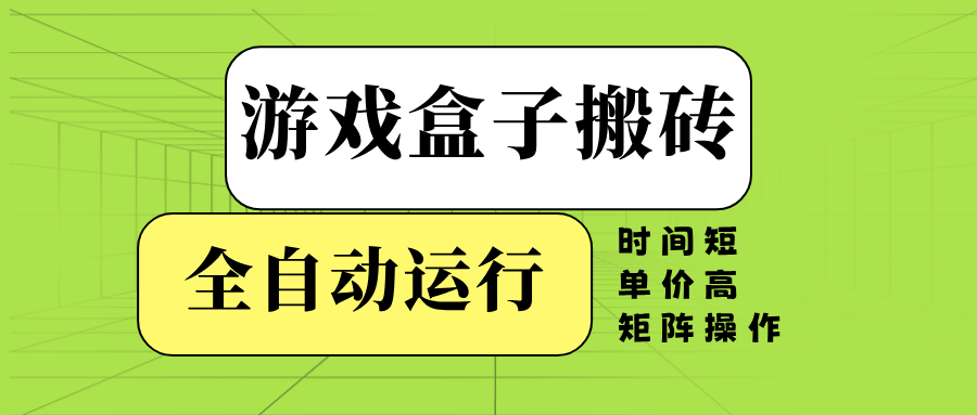 游戏盒子全自动搬砖，时间短、单价高，矩阵操作-创客网