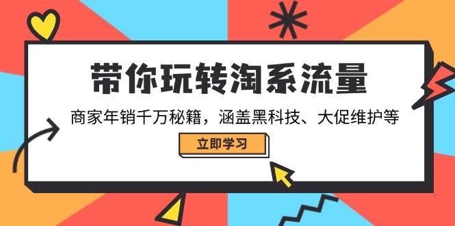 带你玩转淘系流量，商家年销千万秘籍，涵盖黑科技、大促维护等-创客网