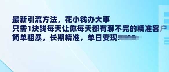 最新引流方法，花小钱办大事，只需1块钱每天让你每天都有聊不完的精准客户 简单粗暴，长期精准-创客网