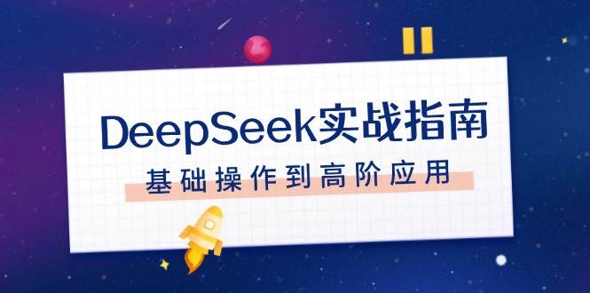 DeepSeek实战指南，注册配置、对话技巧、文件处理、基础操作到高阶应用-创客网