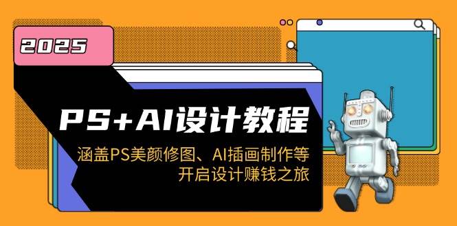 PS+AI设计教程：涵盖PS美颜修图、AI插画制作等，开启设计赚钱之旅-创客网