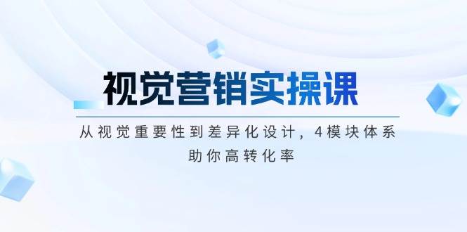 视觉营销实操课, 从视觉重要性到差异化设计, 4模块体系, 助你高转化率-创客网