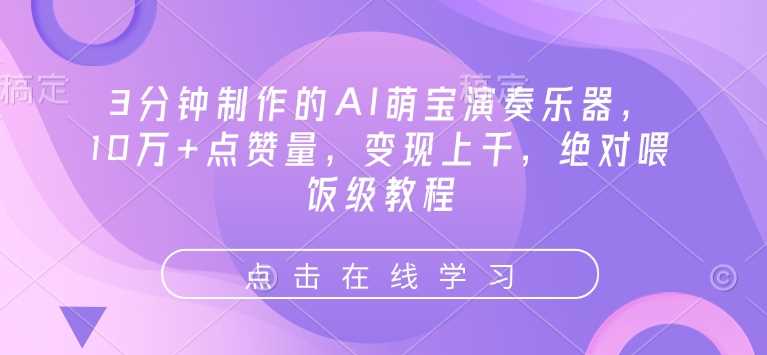 3分钟制作的AI萌宝演奏乐器，10万+点赞量，变现上千，绝对喂饭级教程-创客网