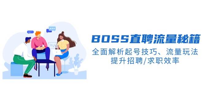 BOSS直聘流量秘籍，全面解析起号技巧、流量玩法，提升招聘/求职效率-创客网