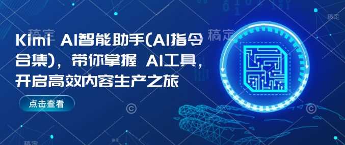 Kimi AI智能助手(AI指令合集)，带你掌握AI工具，开启高效内容生产之旅-创客网