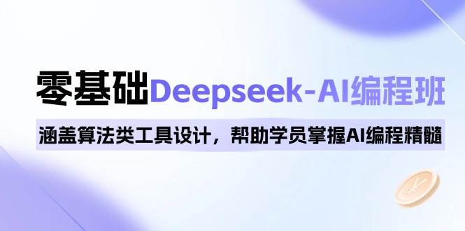 0基础Deepseek-AI编程班，涵盖算法类工具设计，帮助学员掌握AI编程精髓-创客网